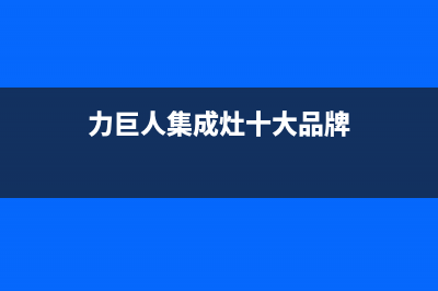 力巨人集成灶厂家统一客服联系方式已更新(力巨人集成灶十大品牌)