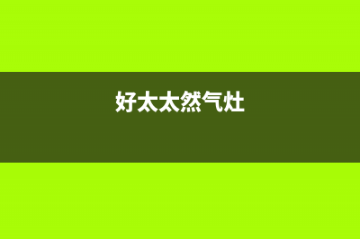 好太太燃气灶服务中心电话2023已更新(厂家400)(好太太然气灶)