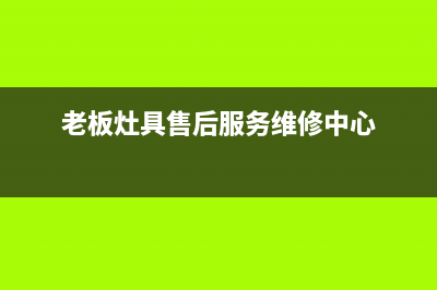 老板灶具售后服务 客服电话2023(总部(老板灶具售后服务维修中心)