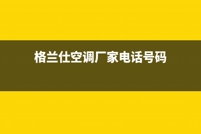 靖江格兰仕空调售后客服电话(格兰仕空调厂家电话号码)