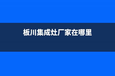 板川集成灶厂家维修网点服务时间2023已更新（今日/资讯）(板川集成灶厂家在哪里)