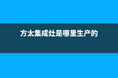 方太集成灶厂家统一客服咨询专线已更新(方太集成灶是哪里生产的)