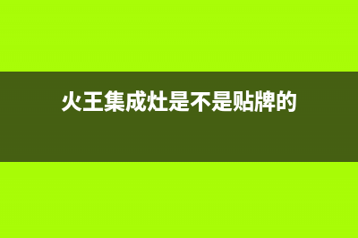 火王集成灶厂家统一人工客服服务专线已更新(火王集成灶是不是贴牌的)