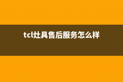 TCL灶具售后服务部2023已更新(总部/电话)(tcl灶具售后服务怎么样)