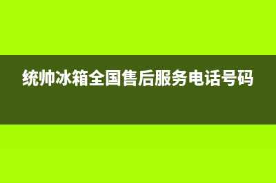 统帅冰箱人工服务电话2023已更新(每日(统帅冰箱全国售后服务电话号码)