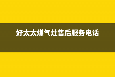 好太太灶具售后服务 客服电话2023已更新(400/更新)(好太太煤气灶售后服务电话)