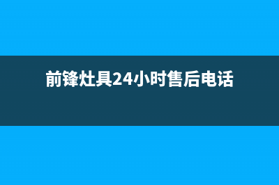 前锋灶具24小时服务热线电话2023已更新(网点/电话)(前锋灶具24小时售后电话)