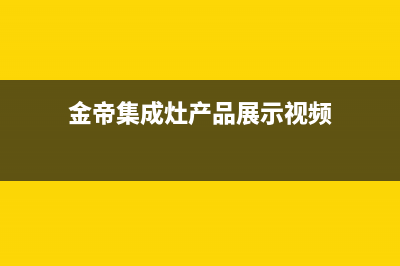 金帝集成灶厂家统一服务中心电话2023已更新（今日/资讯）(金帝集成灶产品展示视频)