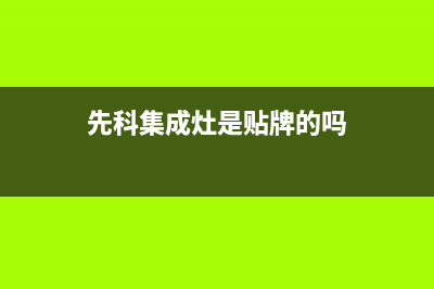 先科集成灶厂家统一400维修网点电话2023已更新(今日(先科集成灶是贴牌的吗)