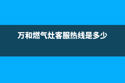 万和燃气灶客服电话2023已更新（今日/资讯）(万和燃气灶客服热线是多少)