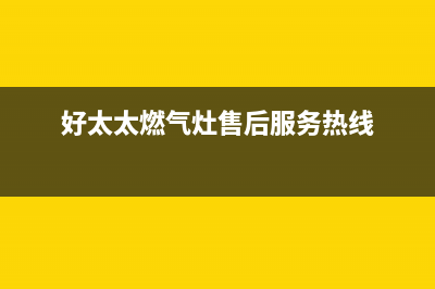 好太太灶具24小时上门服务2023已更新(今日(好太太燃气灶售后服务热线)