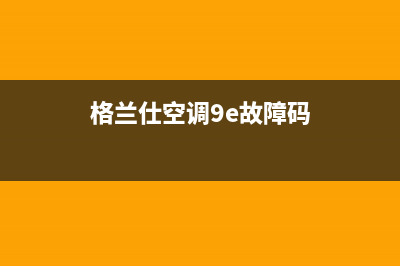 格兰仕5p空调e9是什么故障码(格兰仕空调9e故障码)