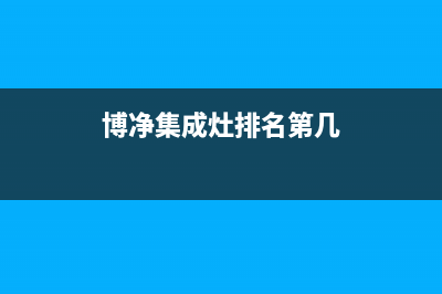 博净集成灶厂家统一售后联保服务电话2023(总部(博净集成灶排名第几)