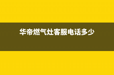 华帝燃气灶客服电话2023已更新(今日(华帝燃气灶客服电话多少)