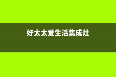 爱太太集成灶厂家统一400维修中心电话(今日(好太太爱生活集成灶)