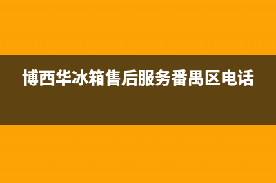 博西华冰箱售后电话24小时(2023更新(博西华冰箱售后服务番禺区电话)