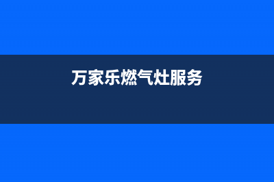 万家乐燃气灶服务中心电话2023已更新(今日(万家乐燃气灶服务)