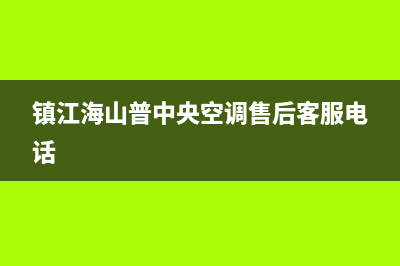 镇江海山普中央空调售后客服电话