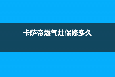 卡萨帝燃气灶24小时服务热线2023已更新(厂家/更新)(卡萨帝燃气灶保修多久)