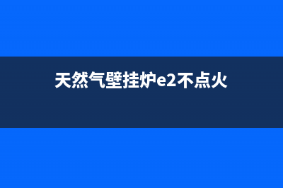 天然气壁挂炉e2故障怎么解决(天然气壁挂炉e2不点火)