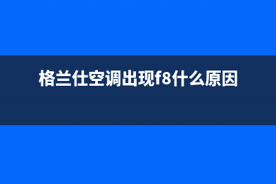 格兰仕空调出现e2是什么故障怎么解决方法(格兰仕空调出现f8什么原因)