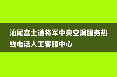 汕尾富士通将军中央空调服务热线电话人工客服中心