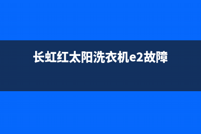 长虹红太阳洗衣机e2故障代码(长虹红太阳洗衣机e2故障)