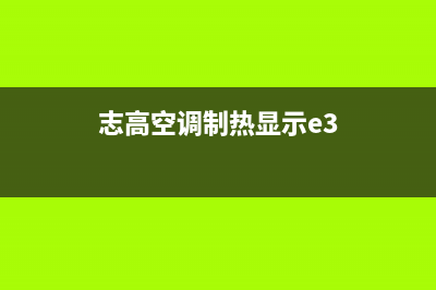 志高3p空调制热e7故障(志高空调制热显示e3)