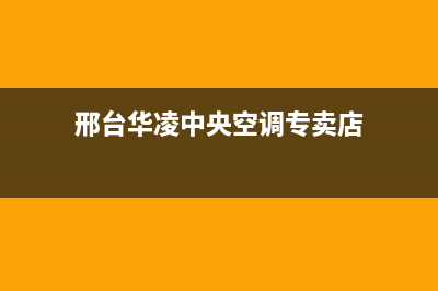 邢台华凌中央空调的售后服务电话(邢台华凌中央空调专卖店)