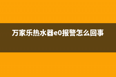 万家乐热水器e代码(万家乐热水器e0报警怎么回事)