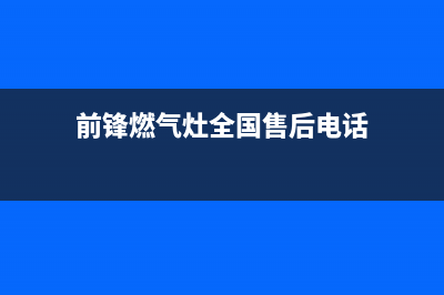 前锋燃气灶全国24小时服务热线(今日(前锋燃气灶全国售后电话)