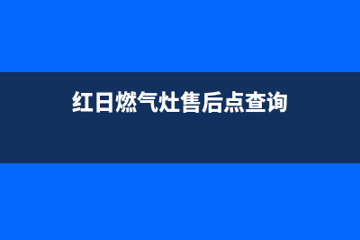 红日燃气灶售后服务维修电话2023已更新(400/更新)(红日燃气灶售后点查询)