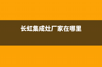 长虹集成灶厂家统一客服报修专线(今日(长虹集成灶厂家在哪里)