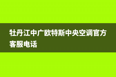 牡丹江中广欧特斯中央空调官方客服电话