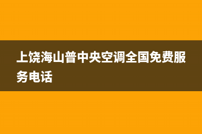 上饶海山普中央空调全国免费服务电话