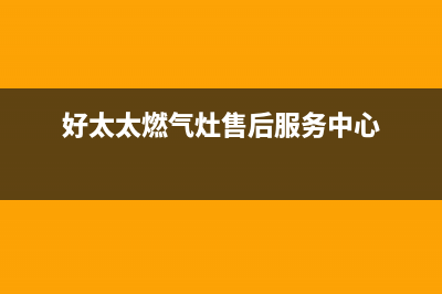 好太太燃气灶售后24h维修专线2023已更新(400/联保)(好太太燃气灶售后服务中心)