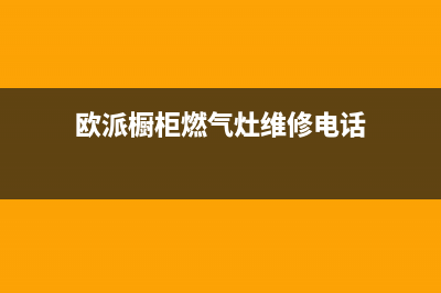 欧派灶具维修点2023已更新(总部/电话)(欧派橱柜燃气灶维修电话)