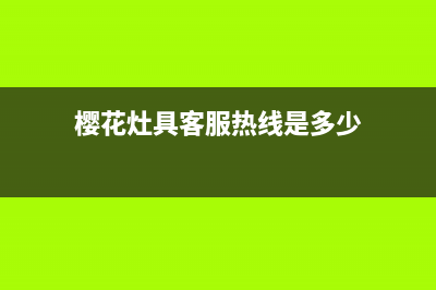 樱花灶具客服热线24小时2023已更新(总部/更新)(樱花灶具客服热线是多少)