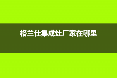 格兰仕集成灶厂家维修售后服务已更新(格兰仕集成灶厂家在哪里)