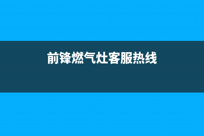 前锋灶具售后电话24小时2023已更新(400)(前锋燃气灶客服热线)