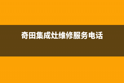 奇田集成灶维修服务电话2023已更新(总部(奇田集成灶维修服务电话)