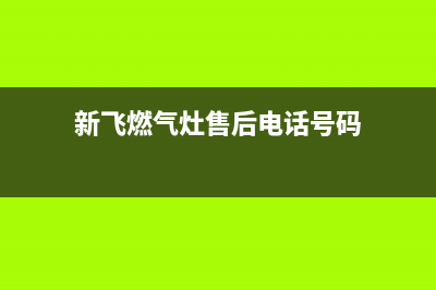 新飞灶具客服电话2023已更新(网点/更新)(新飞燃气灶售后电话号码)