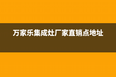 万家乐集成灶厂家维修服务电话号码多少2023已更新(今日(万家乐集成灶厂家直销点地址)