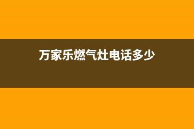 万家乐灶具24小时服务热线电话2023已更新(网点/电话)(万家乐燃气灶电话多少)