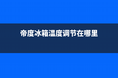 帝度冰箱24小时服务热线2023已更新(400更新)(帝度冰箱温度调节在哪里)