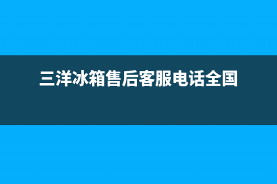 三洋冰箱维修售后电话号码已更新(三洋冰箱售后客服电话全国)