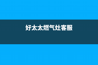 好太太燃气灶客服电话2023已更新(全国联保)(好太太燃气灶客服)