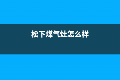 松下灶具全国售后电话2023已更新(今日(松下煤气灶怎么样)