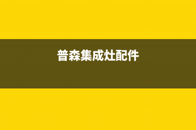 惠普生集成灶售后电话(今日(普森集成灶配件)