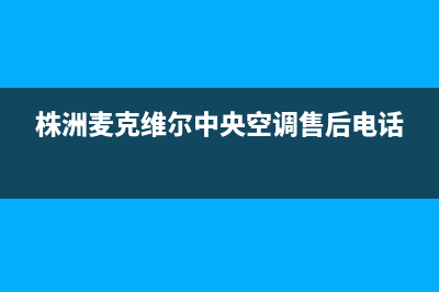 株洲麦克维尔中央空调维修上门服务电话号码(株洲麦克维尔中央空调售后电话)